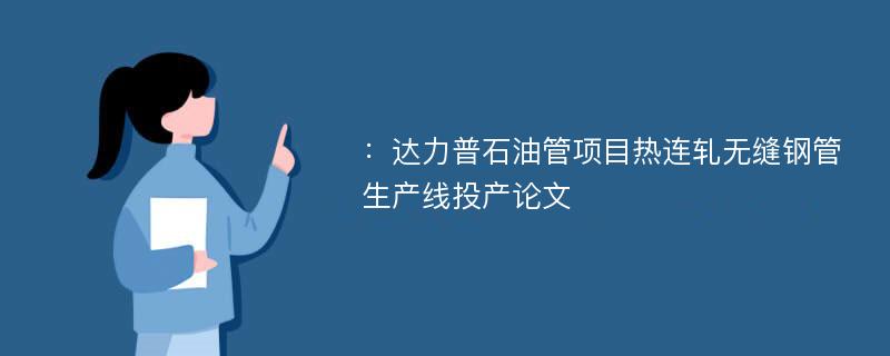 ：达力普石油管项目热连轧无缝钢管生产线投产论文