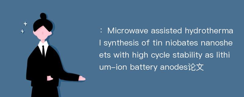 ：Microwave assisted hydrothermal synthesis of tin niobates nanosheets with high cycle stability as lithium-ion battery anodes论文