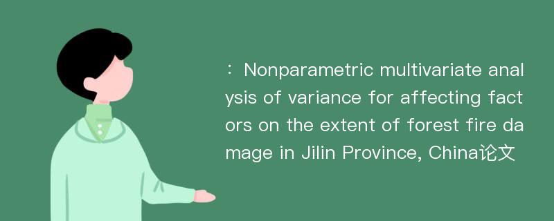 ：Nonparametric multivariate analysis of variance for affecting factors on the extent of forest fire damage in Jilin Province, China论文