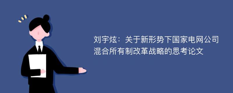 刘宇炫：关于新形势下国家电网公司混合所有制改革战略的思考论文