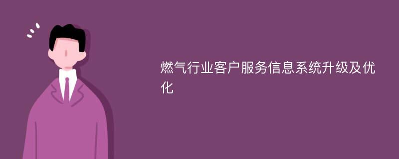 燃气行业客户服务信息系统升级及优化