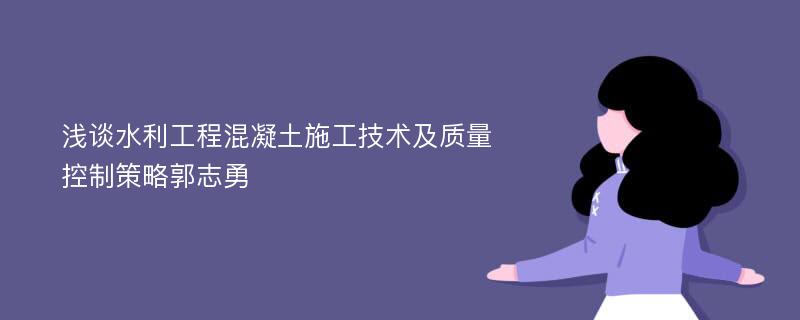 浅谈水利工程混凝土施工技术及质量控制策略郭志勇