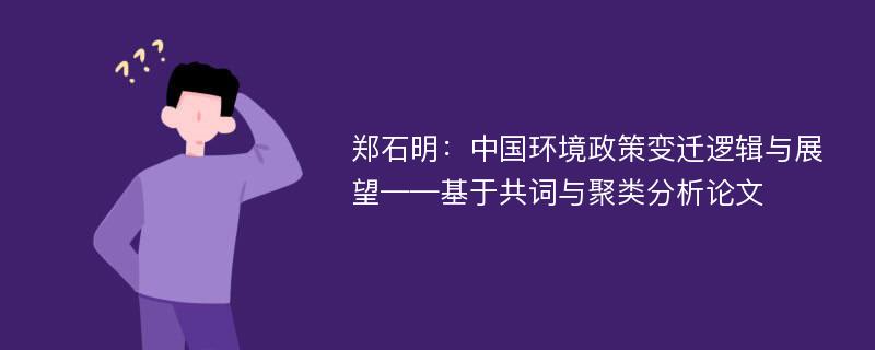 郑石明：中国环境政策变迁逻辑与展望——基于共词与聚类分析论文