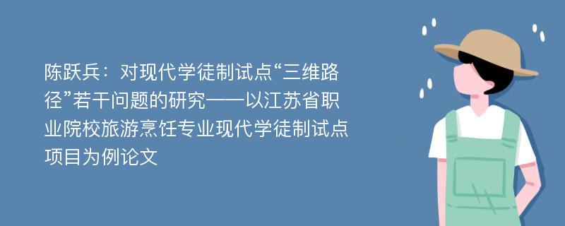 陈跃兵：对现代学徒制试点“三维路径”若干问题的研究——以江苏省职业院校旅游烹饪专业现代学徒制试点项目为例论文