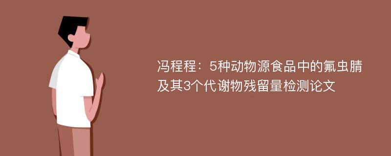 冯程程：5种动物源食品中的氟虫腈及其3个代谢物残留量检测论文