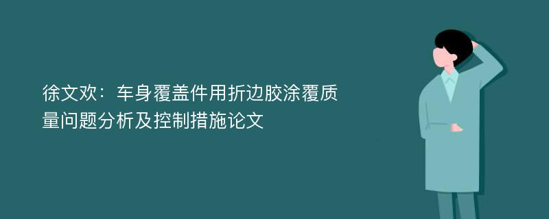 徐文欢：车身覆盖件用折边胶涂覆质量问题分析及控制措施论文