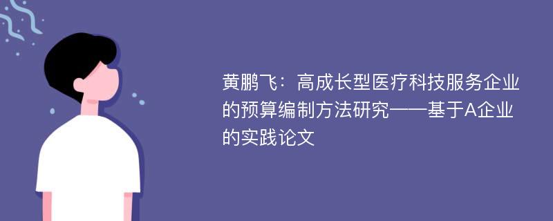 黄鹏飞：高成长型医疗科技服务企业的预算编制方法研究——基于A企业的实践论文