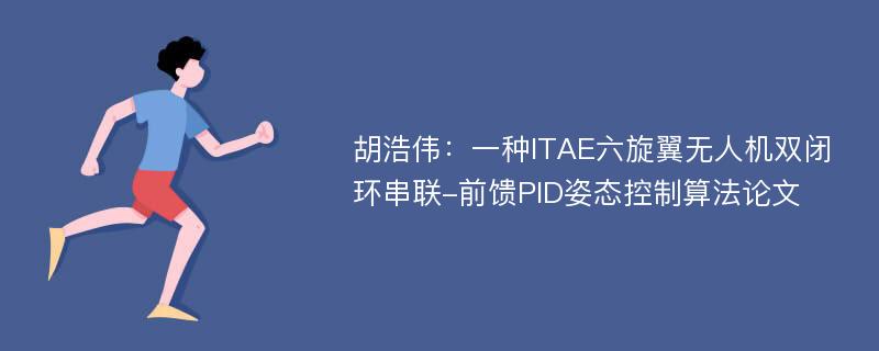 胡浩伟：一种ITAE六旋翼无人机双闭环串联-前馈PID姿态控制算法论文