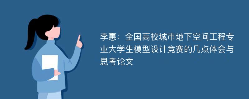 李惠：全国高校城市地下空间工程专业大学生模型设计竞赛的几点体会与思考论文