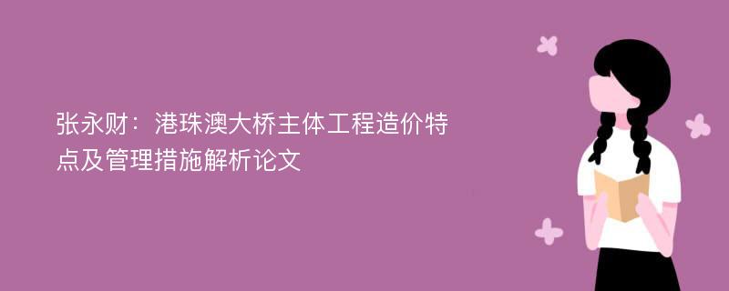 张永财：港珠澳大桥主体工程造价特点及管理措施解析论文