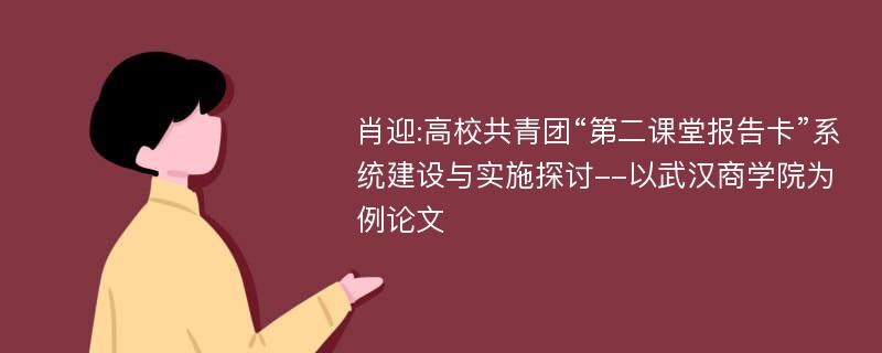 肖迎:高校共青团“第二课堂报告卡”系统建设与实施探讨--以武汉商学院为例论文