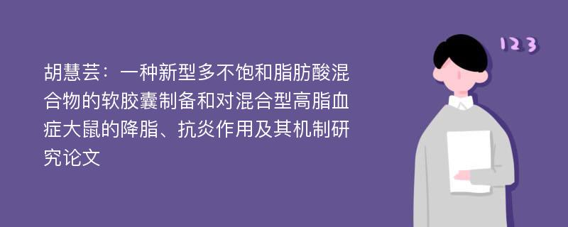 胡慧芸：一种新型多不饱和脂肪酸混合物的软胶囊制备和对混合型高脂血症大鼠的降脂、抗炎作用及其机制研究论文