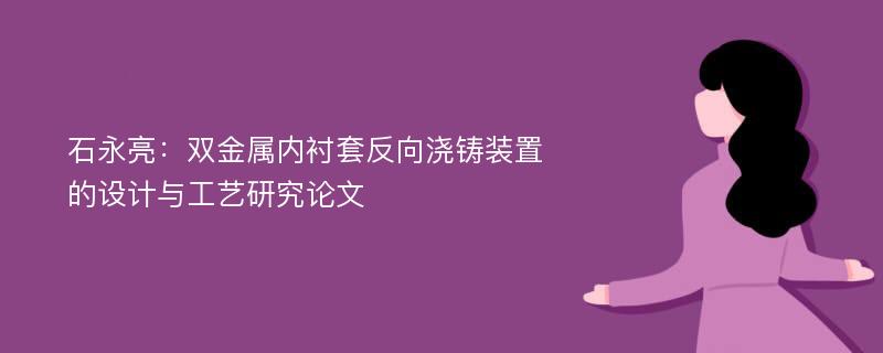 石永亮：双金属内衬套反向浇铸装置的设计与工艺研究论文