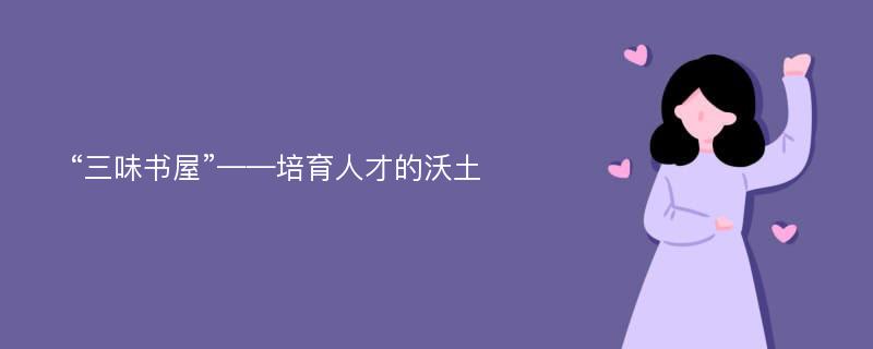 “三味书屋”——培育人才的沃土