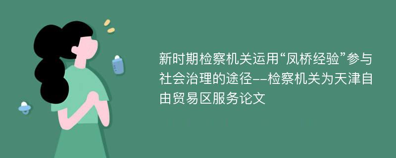 新时期检察机关运用“凤桥经验”参与社会治理的途径--检察机关为天津自由贸易区服务论文