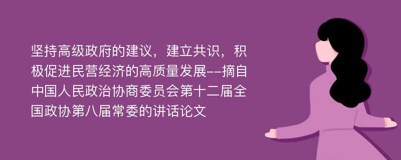 坚持高级政府的建议，建立共识，积极促进民营经济的高质量发展--摘自中国人民政治协商委员会第十二届全国政协第八届常委的讲话论文