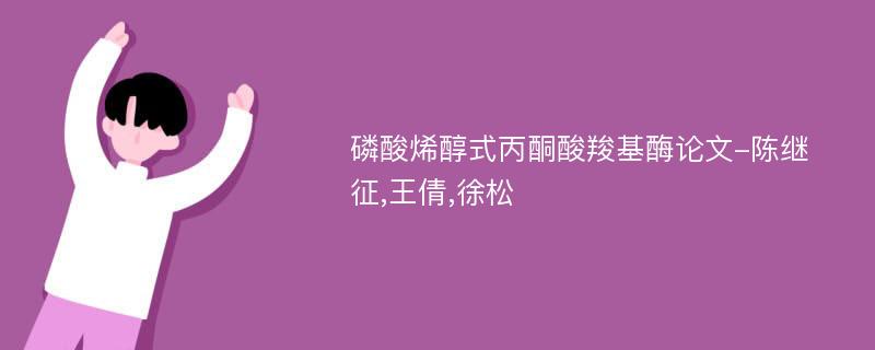 磷酸烯醇式丙酮酸羧基酶论文-陈继征,王倩,徐松