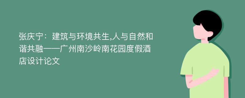 张庆宁：建筑与环境共生,人与自然和谐共融——广州南沙岭南花园度假酒店设计论文