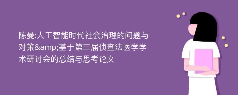 陈曼:人工智能时代社会治理的问题与对策&基于第三届侦查法医学学术研讨会的总结与思考论文