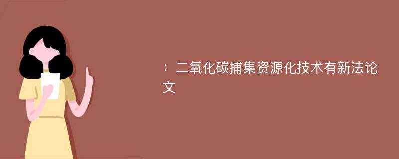 ：二氧化碳捕集资源化技术有新法论文