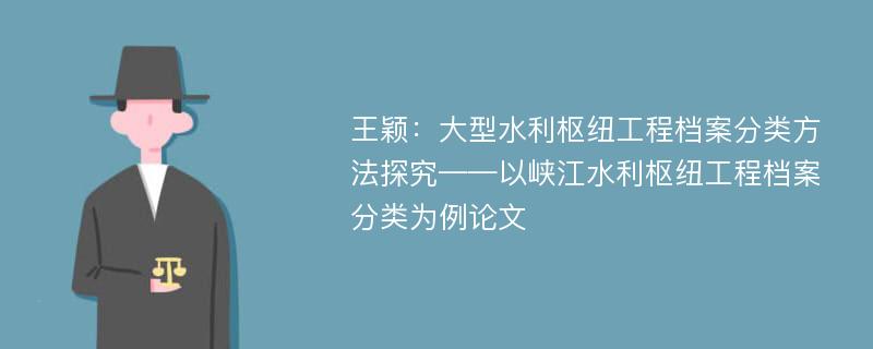 王颖：大型水利枢纽工程档案分类方法探究——以峡江水利枢纽工程档案分类为例论文