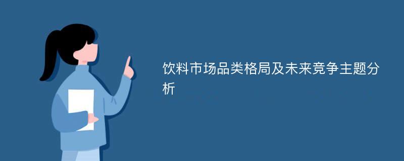 饮料市场品类格局及未来竞争主题分析