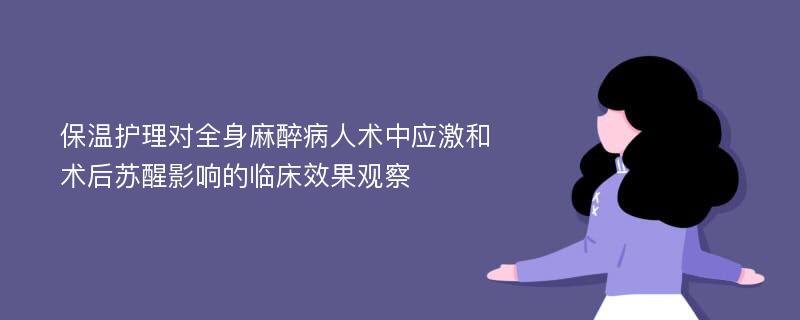 保温护理对全身麻醉病人术中应激和术后苏醒影响的临床效果观察