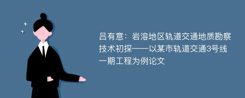 吕有意：岩溶地区轨道交通地质勘察技术初探——以某市轨道交通3号线一期工程为例论文