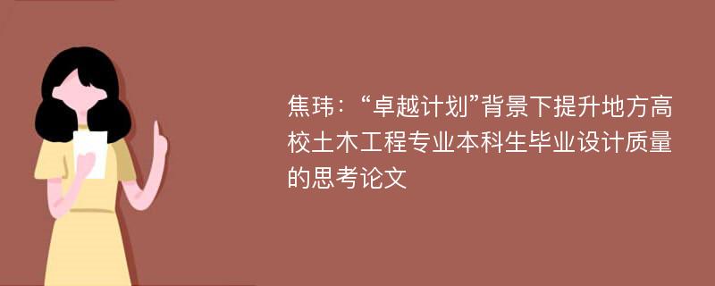 焦玮：“卓越计划”背景下提升地方高校土木工程专业本科生毕业设计质量的思考论文