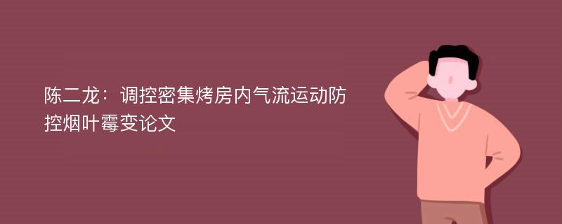 陈二龙：调控密集烤房内气流运动防控烟叶霉变论文