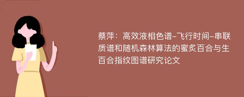 蔡萍：高效液相色谱-飞行时间-串联质谱和随机森林算法的蜜炙百合与生百合指纹图谱研究论文