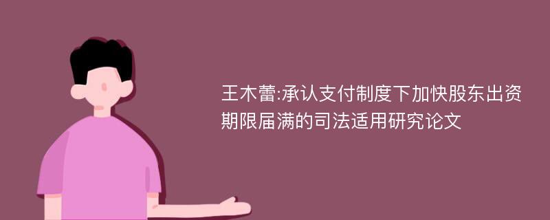 王木蕾:承认支付制度下加快股东出资期限届满的司法适用研究论文