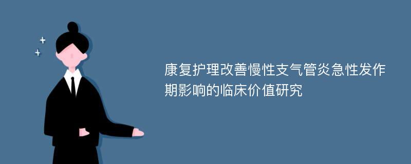 康复护理改善慢性支气管炎急性发作期影响的临床价值研究