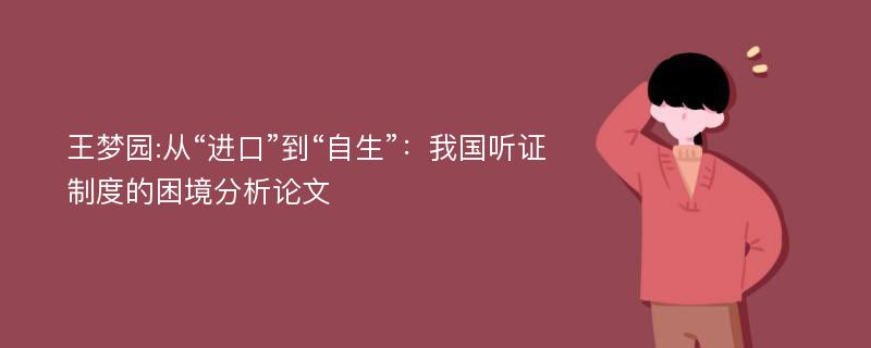 王梦园:从“进口”到“自生”：我国听证制度的困境分析论文