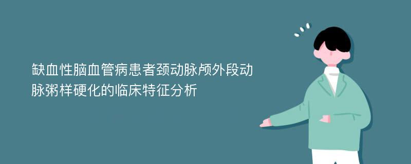 缺血性脑血管病患者颈动脉颅外段动脉粥样硬化的临床特征分析