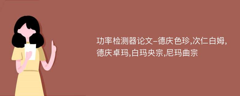 功率检测器论文-德庆色珍,次仁白姆,德庆卓玛,白玛央宗,尼玛曲宗