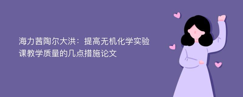 海力茜陶尔大洪：提高无机化学实验课教学质量的几点措施论文