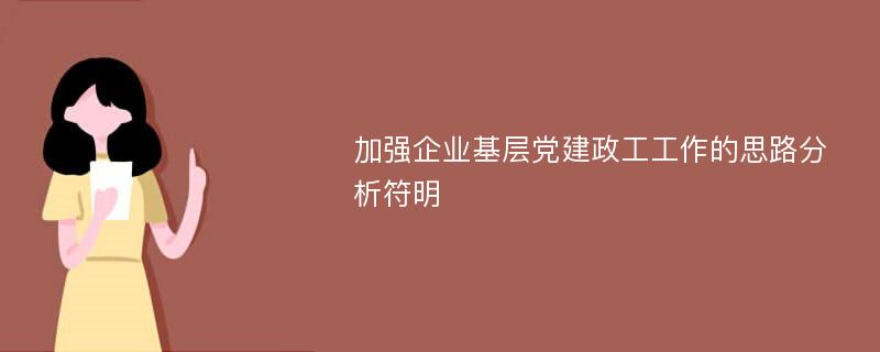 加强企业基层党建政工工作的思路分析符明