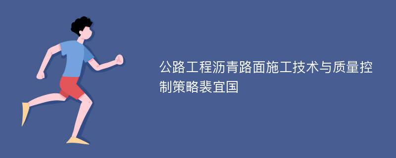 公路工程沥青路面施工技术与质量控制策略裴宜国