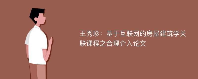 王秀珍：基于互联网的房屋建筑学关联课程之合理介入论文