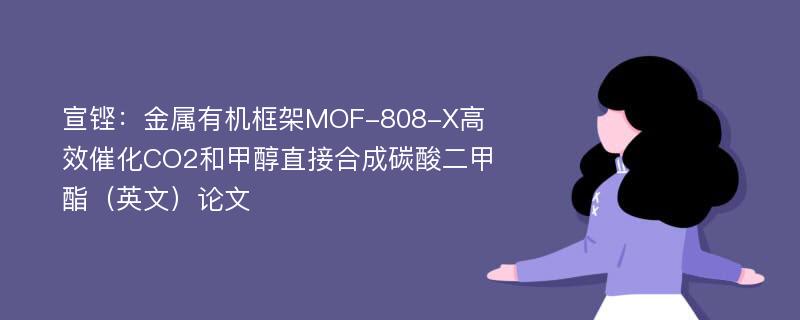 宣铿：金属有机框架MOF-808-X高效催化CO2和甲醇直接合成碳酸二甲酯（英文）论文