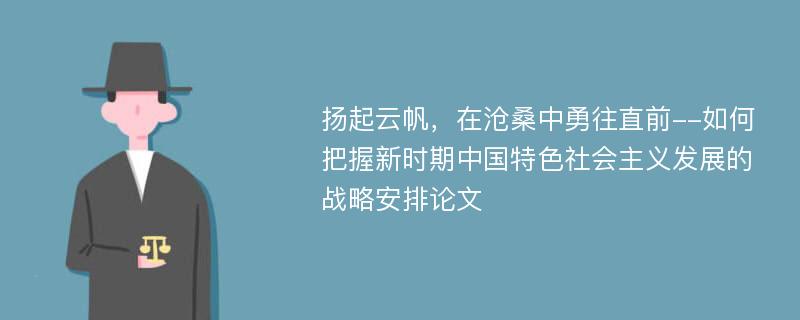 扬起云帆，在沧桑中勇往直前--如何把握新时期中国特色社会主义发展的战略安排论文