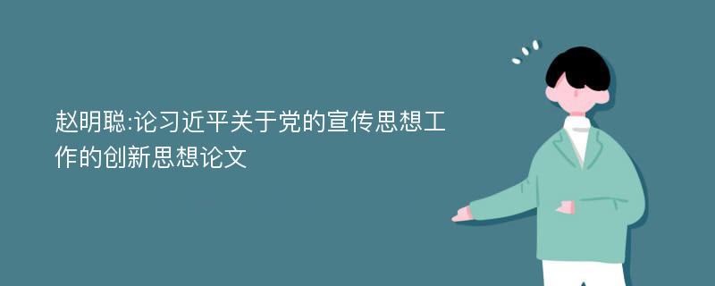 赵明聪:论习近平关于党的宣传思想工作的创新思想论文