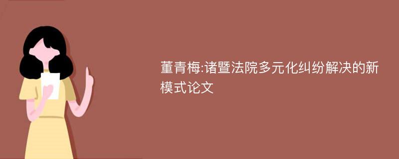 董青梅:诸暨法院多元化纠纷解决的新模式论文