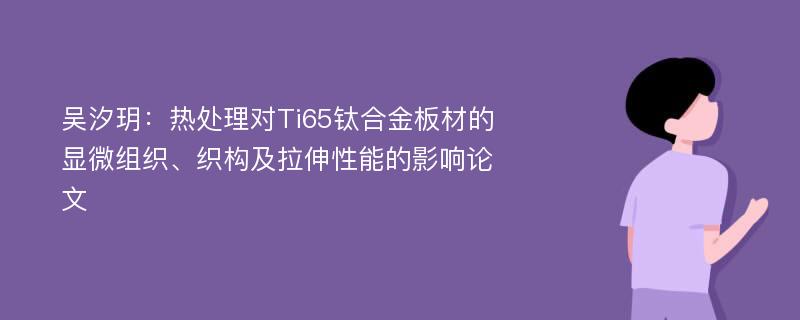 吴汐玥：热处理对Ti65钛合金板材的显微组织、织构及拉伸性能的影响论文