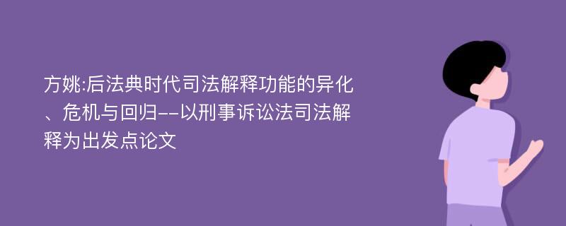 方姚:后法典时代司法解释功能的异化、危机与回归--以刑事诉讼法司法解释为出发点论文