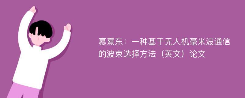 慕熹东：一种基于无人机毫米波通信的波束选择方法（英文）论文