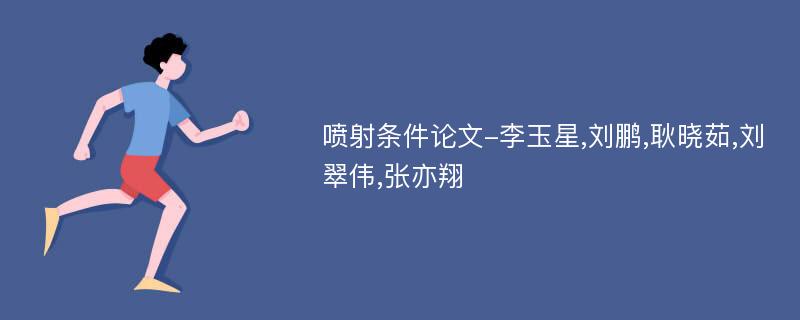 喷射条件论文-李玉星,刘鹏,耿晓茹,刘翠伟,张亦翔