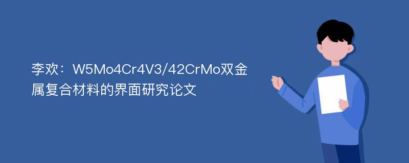 李欢：W5Mo4Cr4V3/42CrMo双金属复合材料的界面研究论文