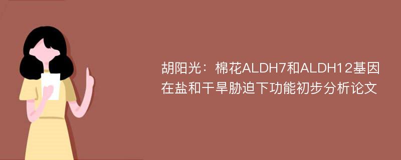 胡阳光：棉花ALDH7和ALDH12基因在盐和干旱胁迫下功能初步分析论文